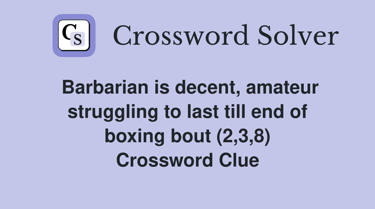 Barbarian is decent, amateur struggling to last till end of boxing bout (2,3,8) Crossword Clue