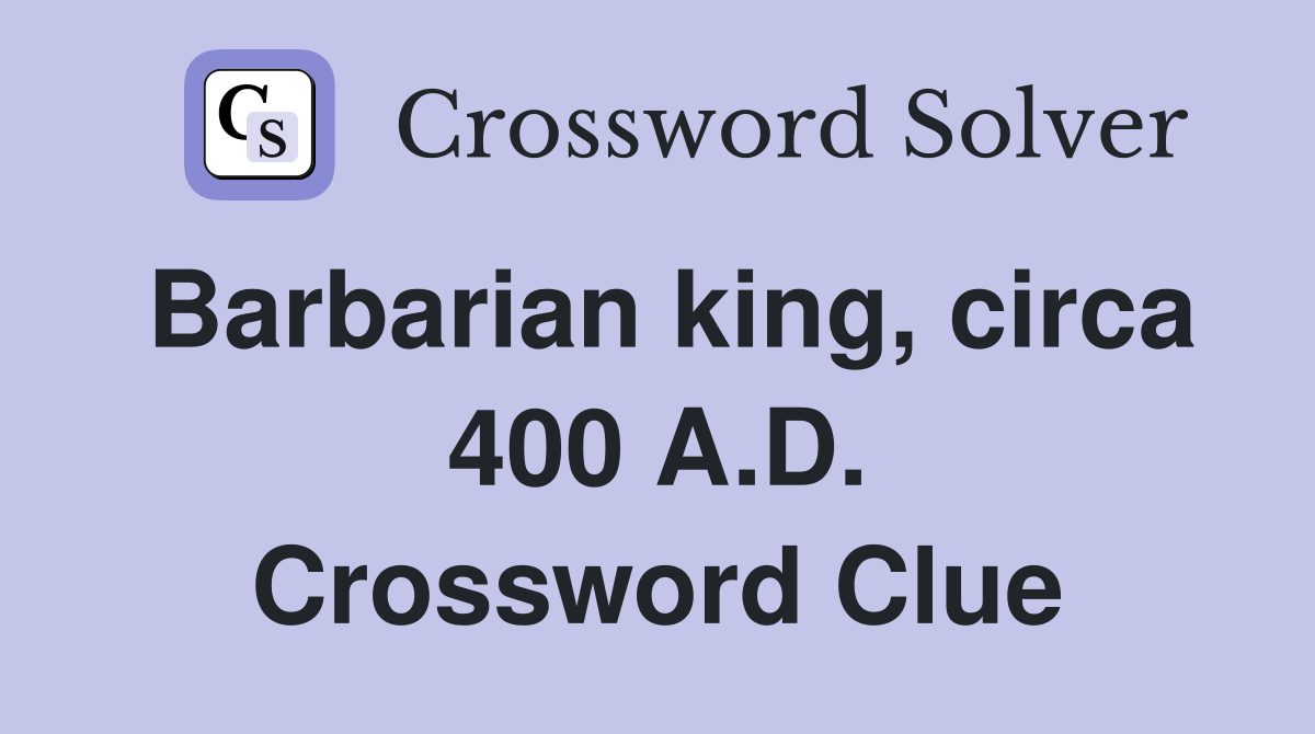 Barbarian king, circa 400 A.D. Crossword Clue