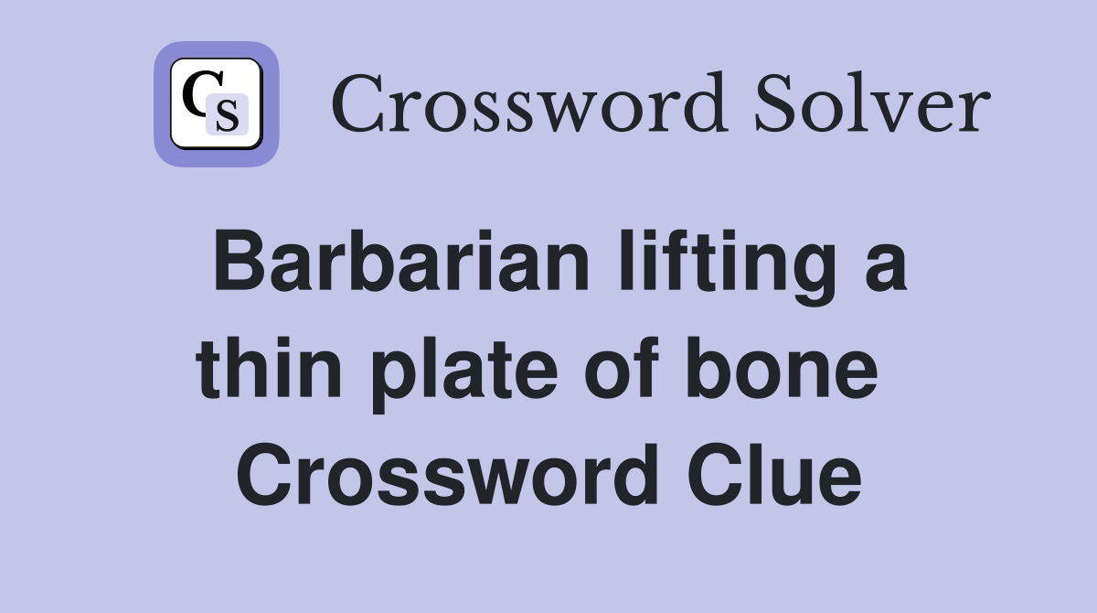 Barbarian lifting a thin plate of bone  Crossword Clue