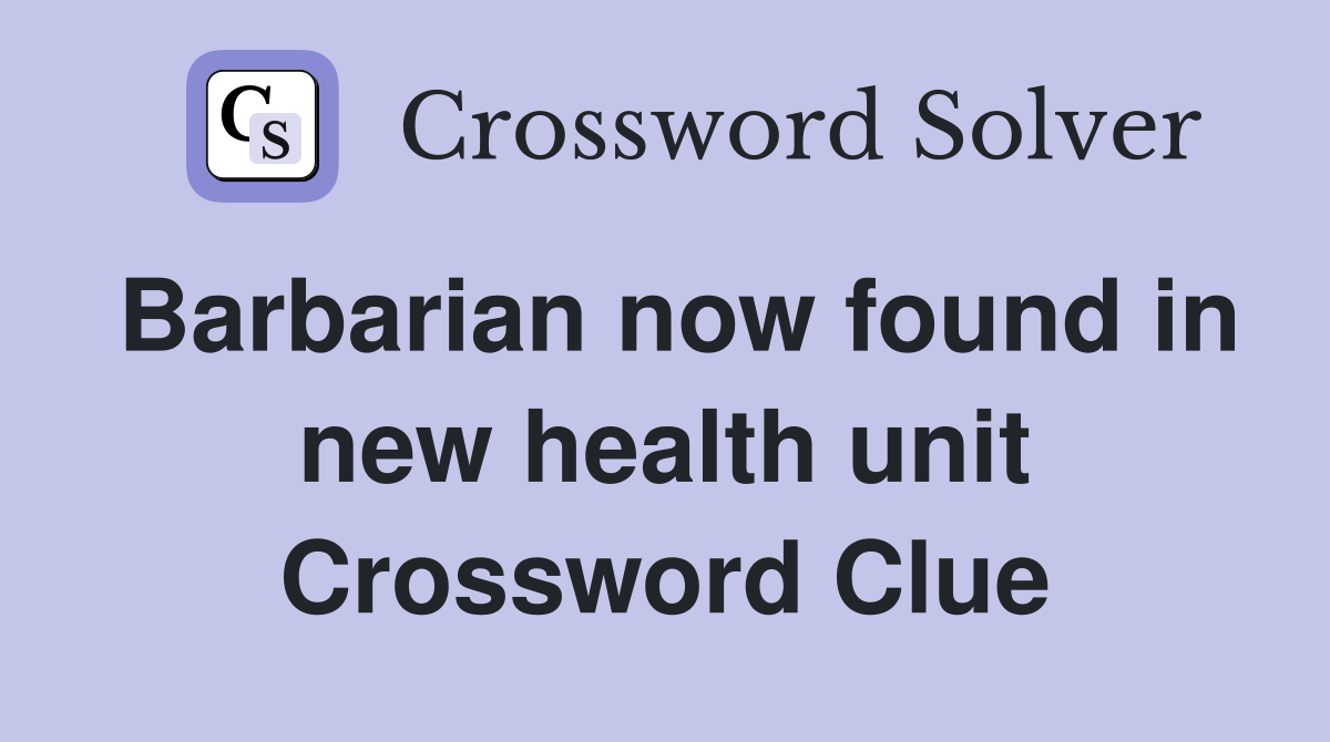 Barbarian now found in new health unit Crossword Clue