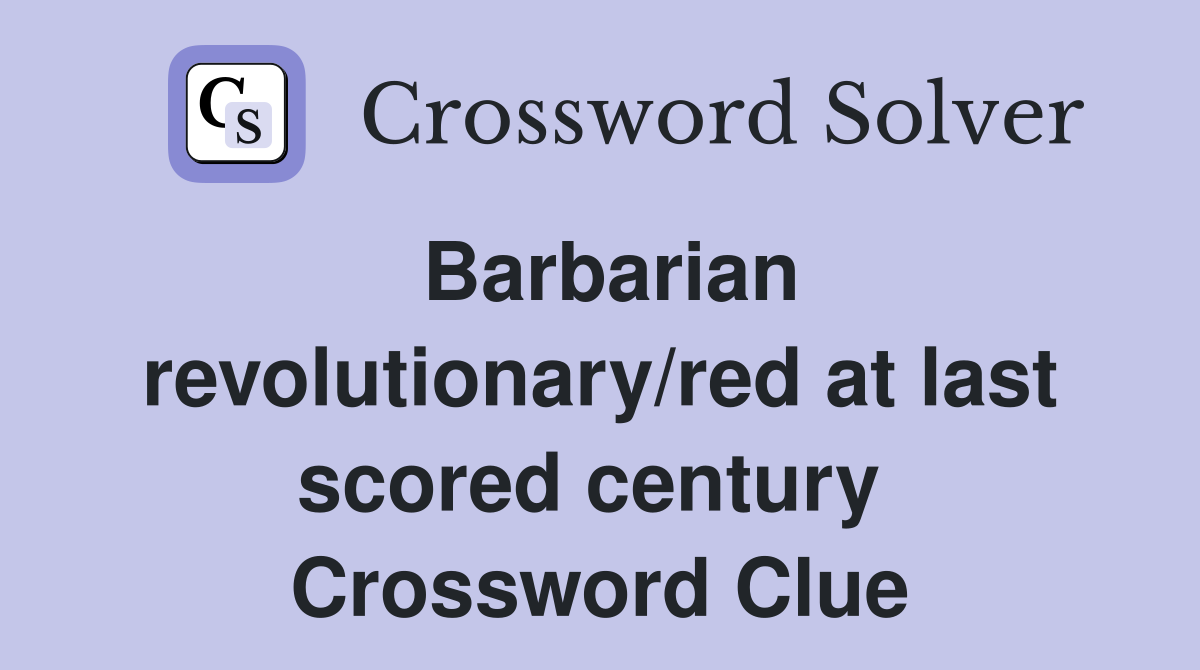 Barbarian revolutionary/red at last scored century  Crossword Clue