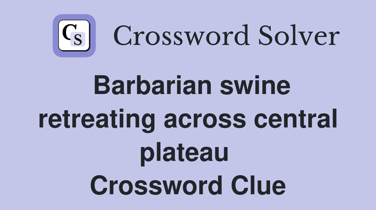 Barbarian swine retreating across central plateau  Crossword Clue