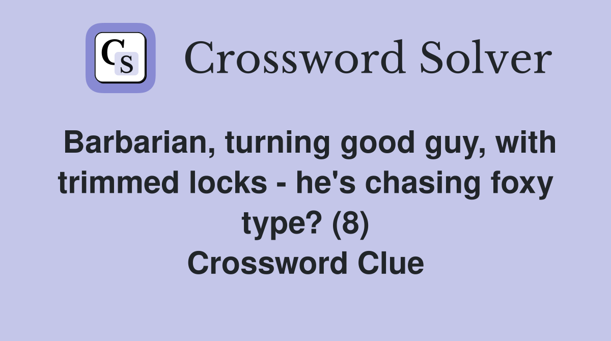 Barbarian, turning good guy, with trimmed locks - he's chasing foxy type? (8) Crossword Clue