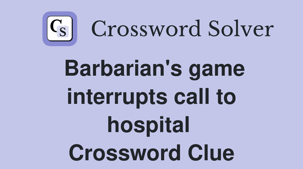 Barbarian's game interrupts call to hospital  Crossword Clue