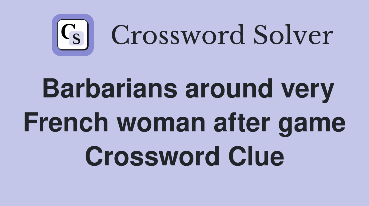 Barbarians around very French woman after game Crossword Clue
