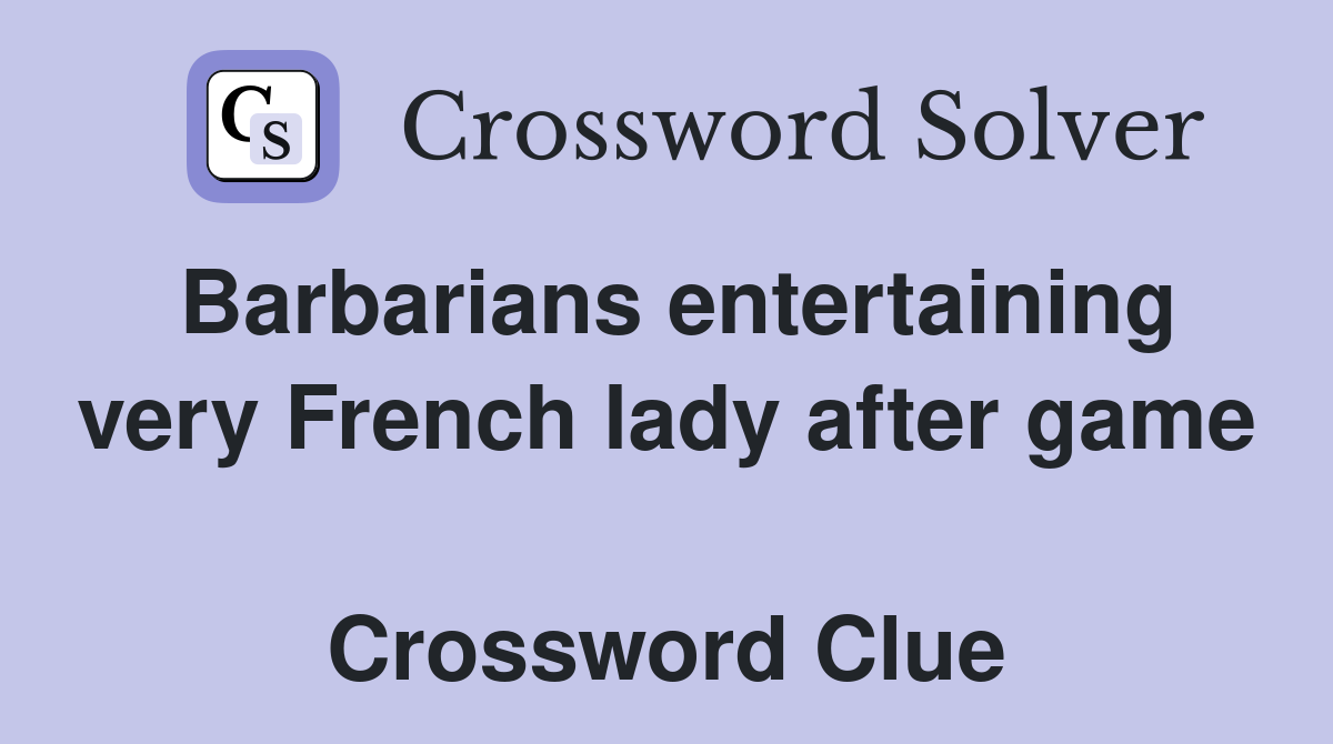 Barbarians entertaining very French lady after game  Crossword Clue