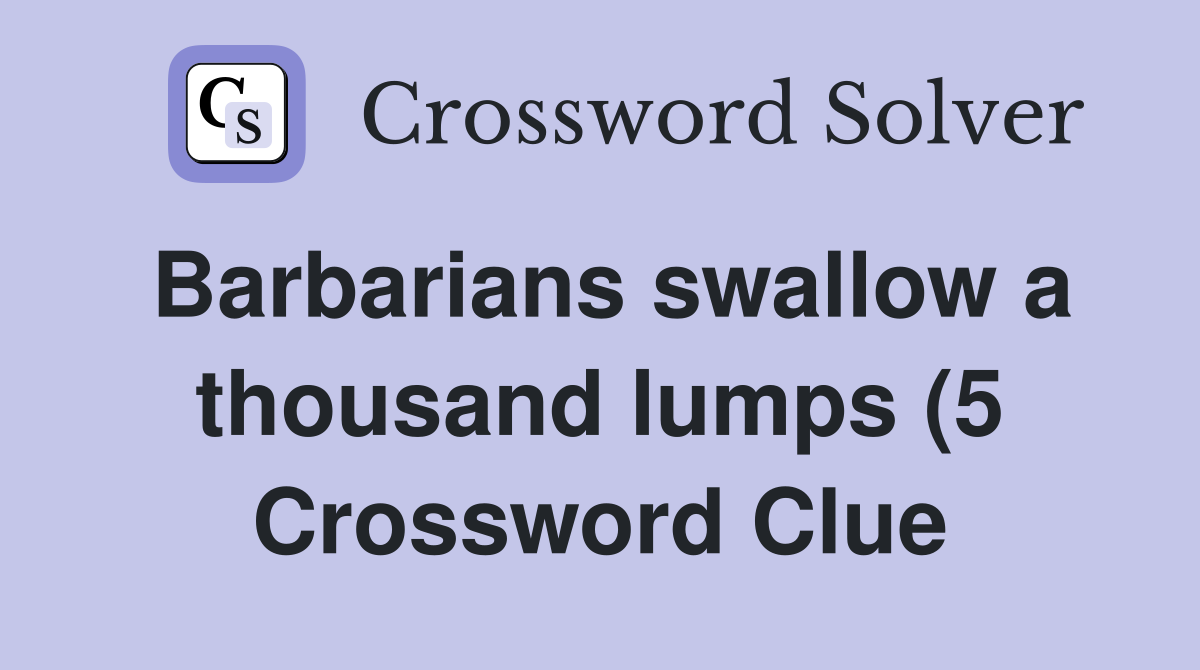 Barbarians swallow a thousand lumps (5) Crossword Clue Answers Barbarians swallow a thousand lumps (5) Crossword Clue Answers