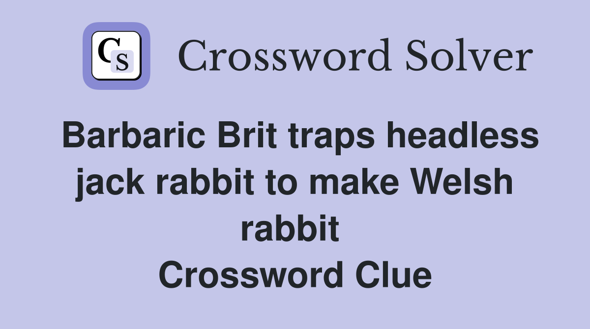 Barbaric Brit traps headless jack rabbit to make Welsh rabbit  Crossword Clue