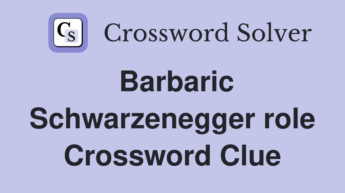 Barbaric Schwarzenegger role Crossword Clue