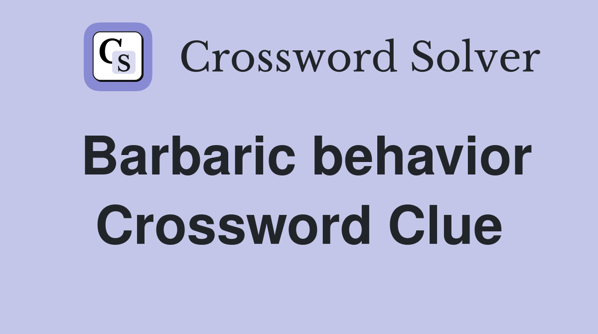 Barbaric behavior Crossword Clue