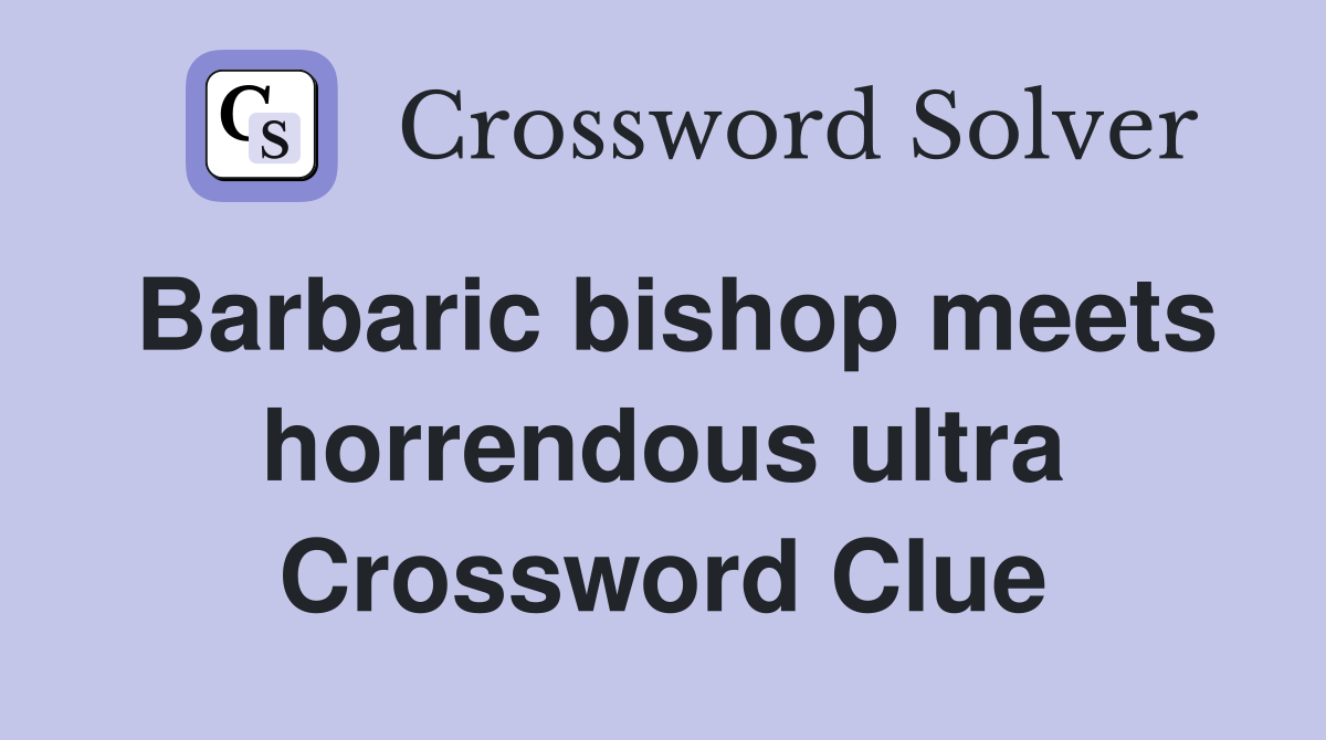 Barbaric bishop meets horrendous ultra Crossword Clue