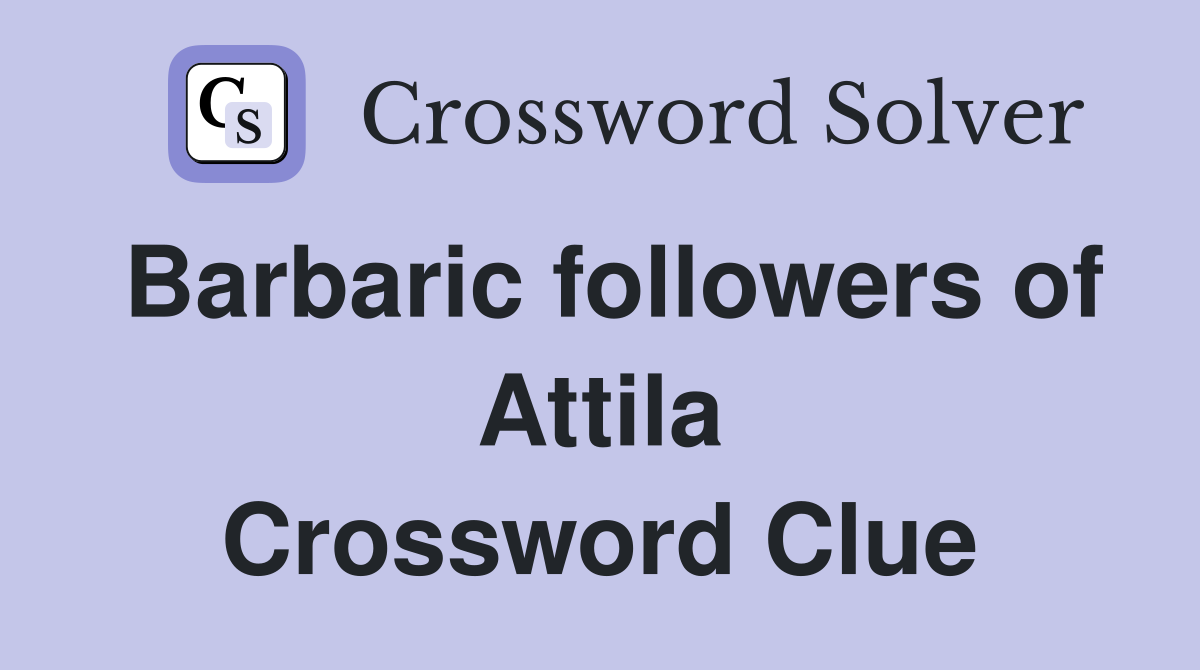 Barbaric followers of Attila Crossword Clue