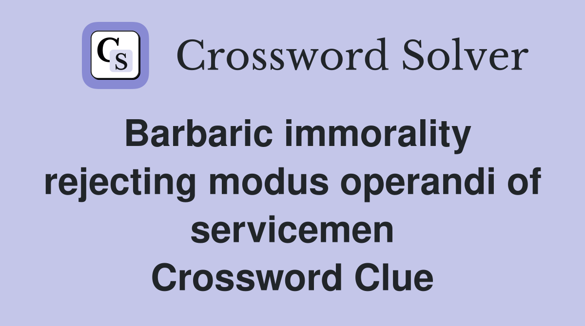 Barbaric immorality rejecting modus operandi of servicemen Crossword Clue