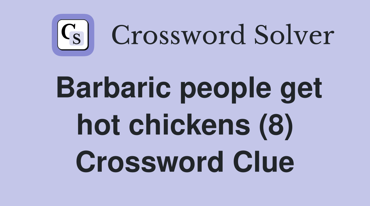 Barbaric people get hot chickens (8) Crossword Clue