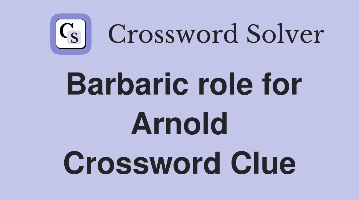 Barbaric role for Arnold Crossword Clue