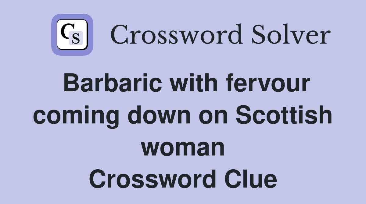 Barbaric with fervour coming down on Scottish woman Crossword Clue
