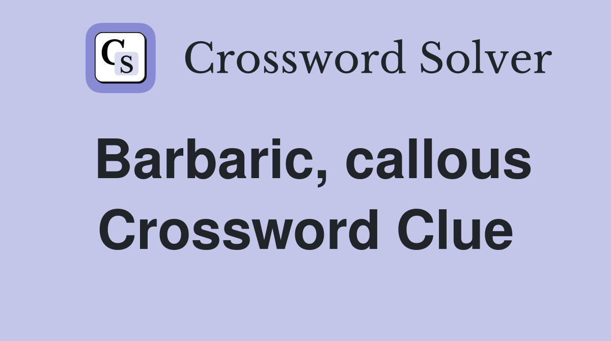 Barbaric, callous Crossword Clue