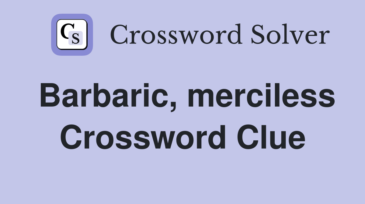 Barbaric, merciless Crossword Clue
