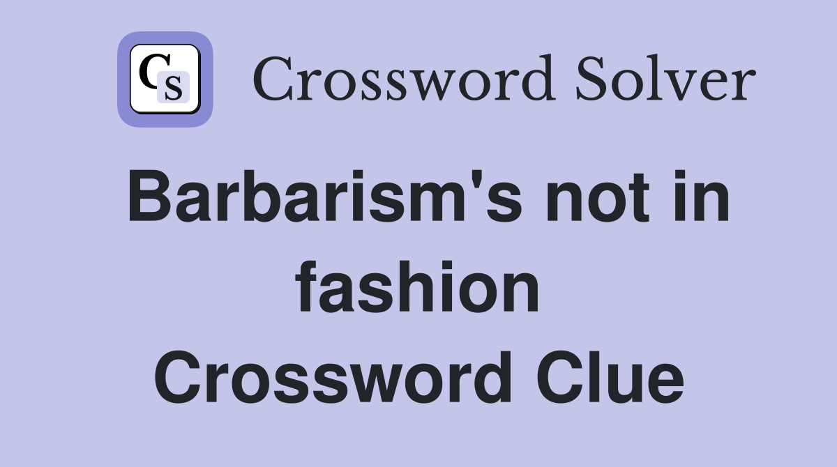 Barbarism's not in fashion Crossword Clue