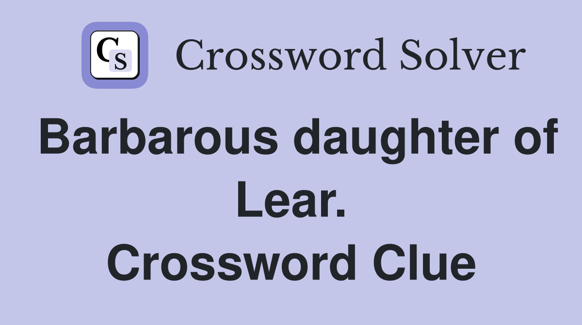 Barbarous daughter of Lear. Crossword Clue