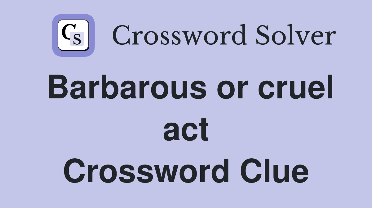 Barbarous or cruel act Crossword Clue