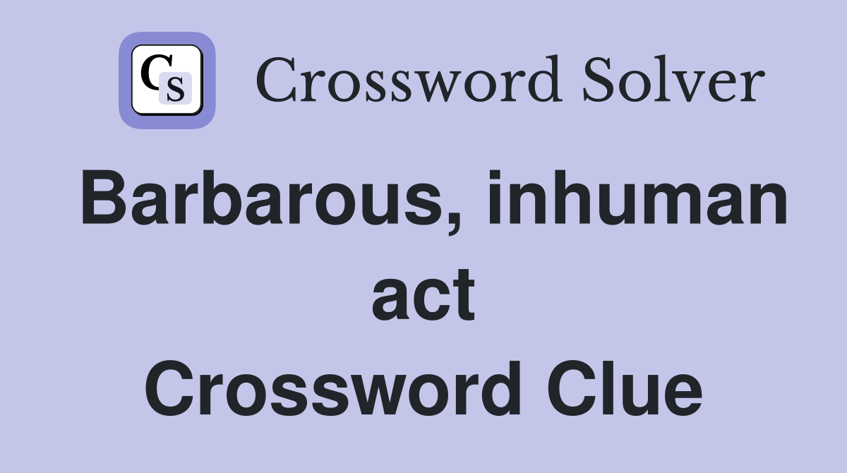 Barbarous, inhuman act Crossword Clue