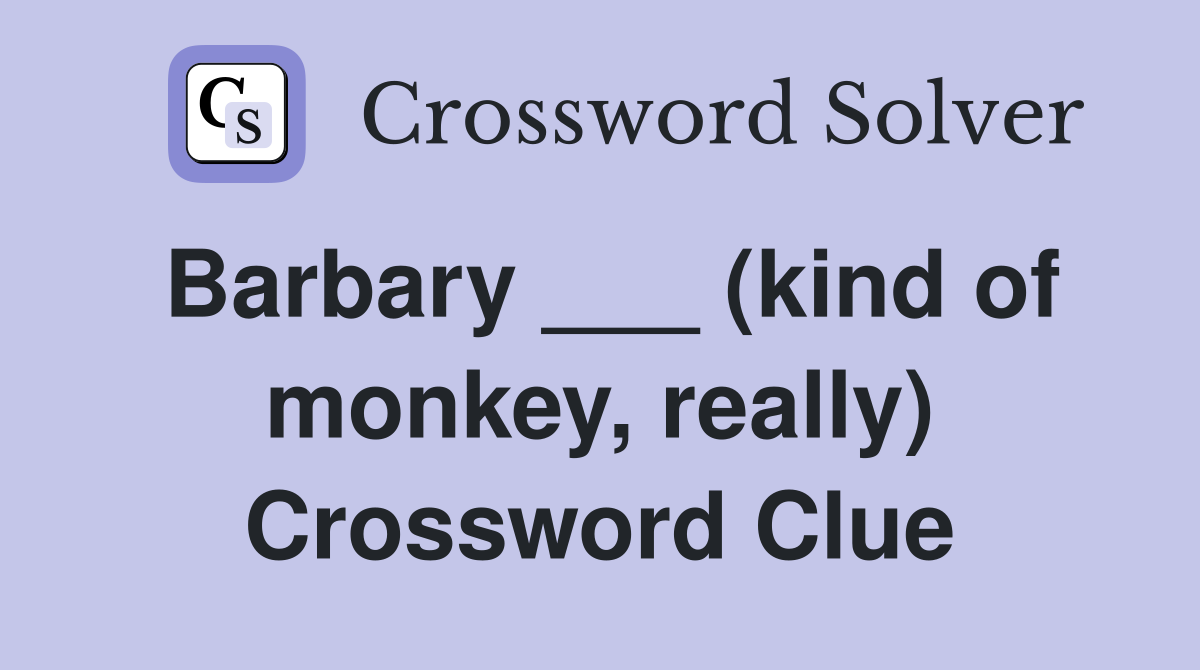 Barbary ___ (kind of monkey, really) Crossword Clue