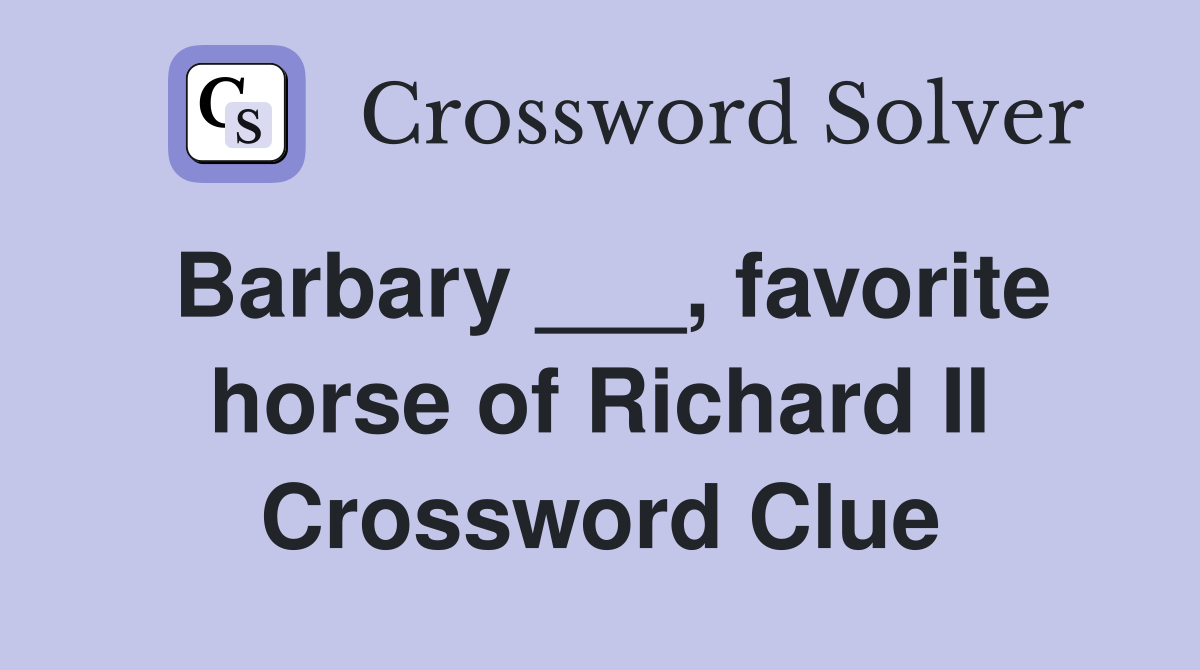 Barbary ___, favorite horse of Richard II Crossword Clue