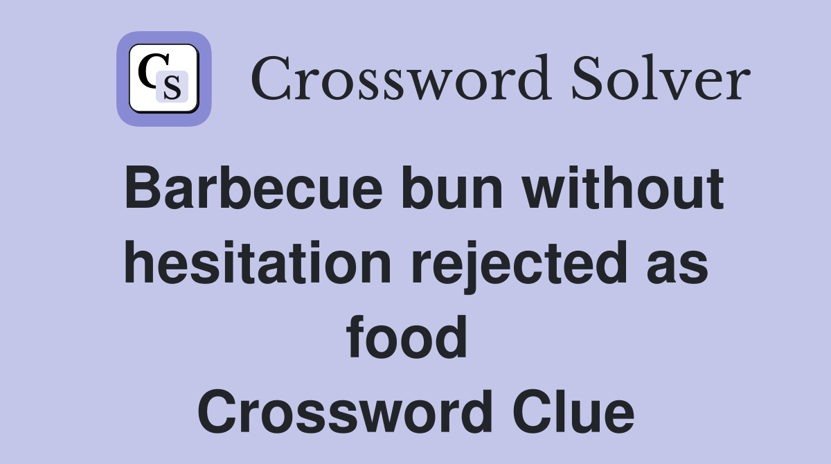 Barbecue bun without hesitation rejected as food  Crossword Clue