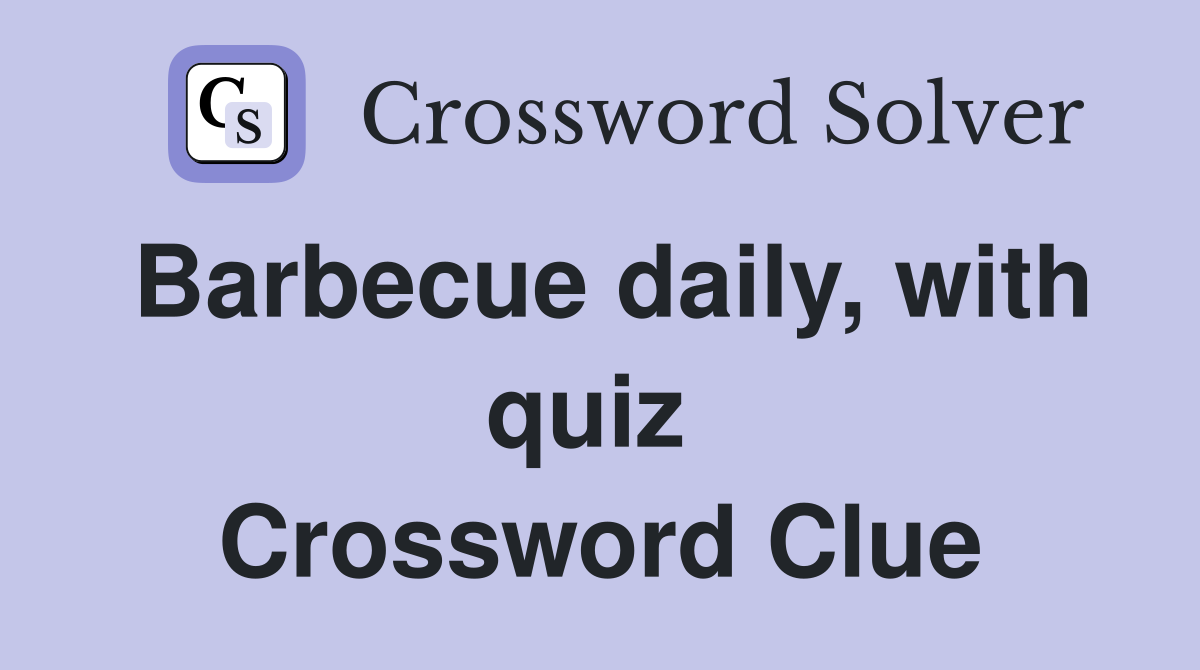 Barbecue daily, with quiz  Crossword Clue
