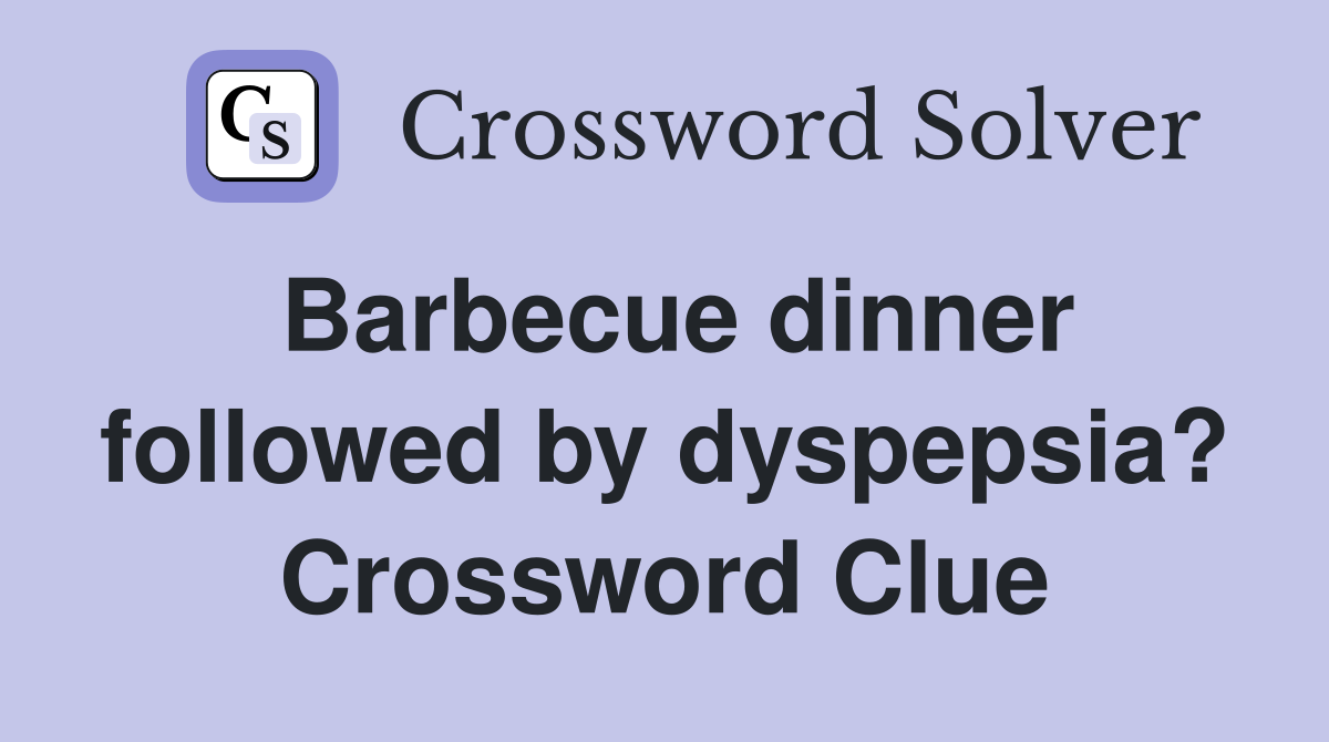 Barbecue dinner followed by dyspepsia? Crossword Clue