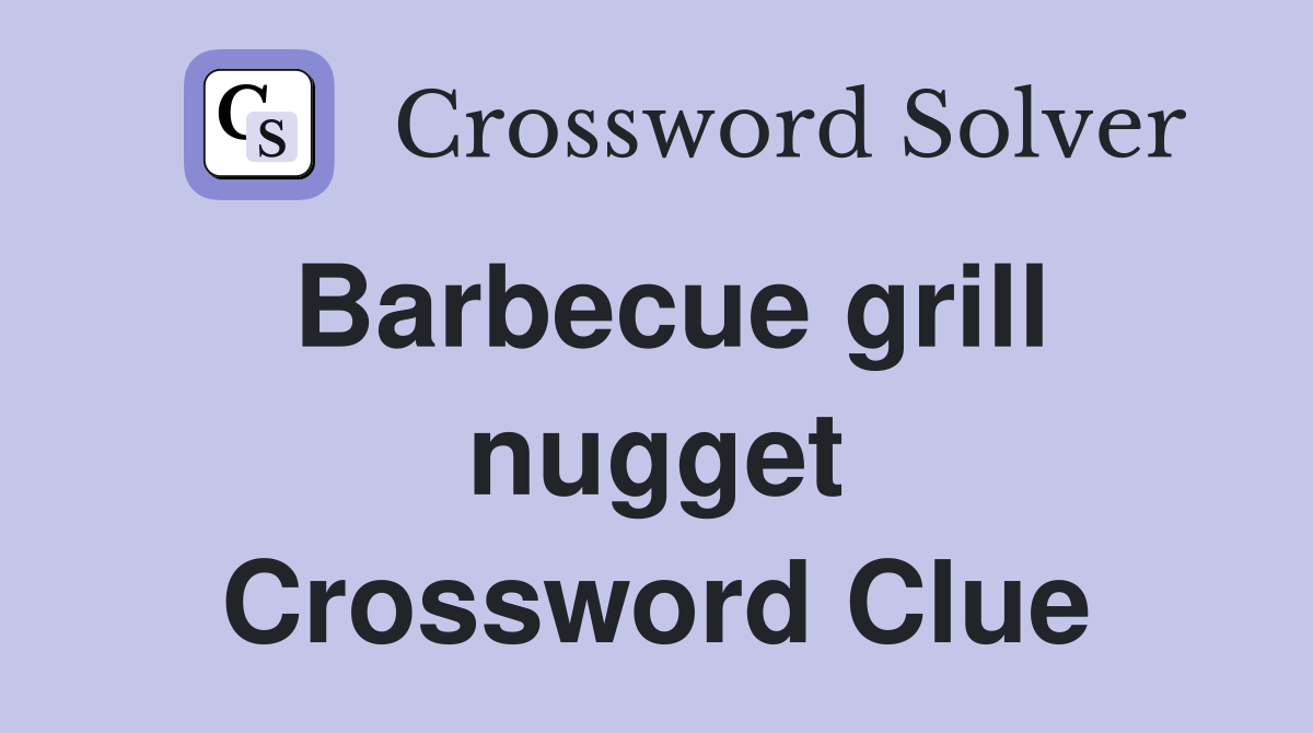 Barbecue grill nugget Crossword Clue