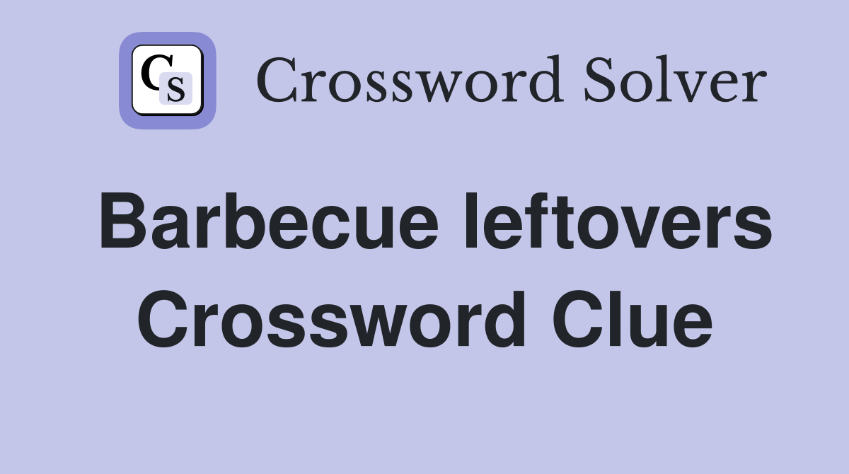 Barbecue leftovers Crossword Clue