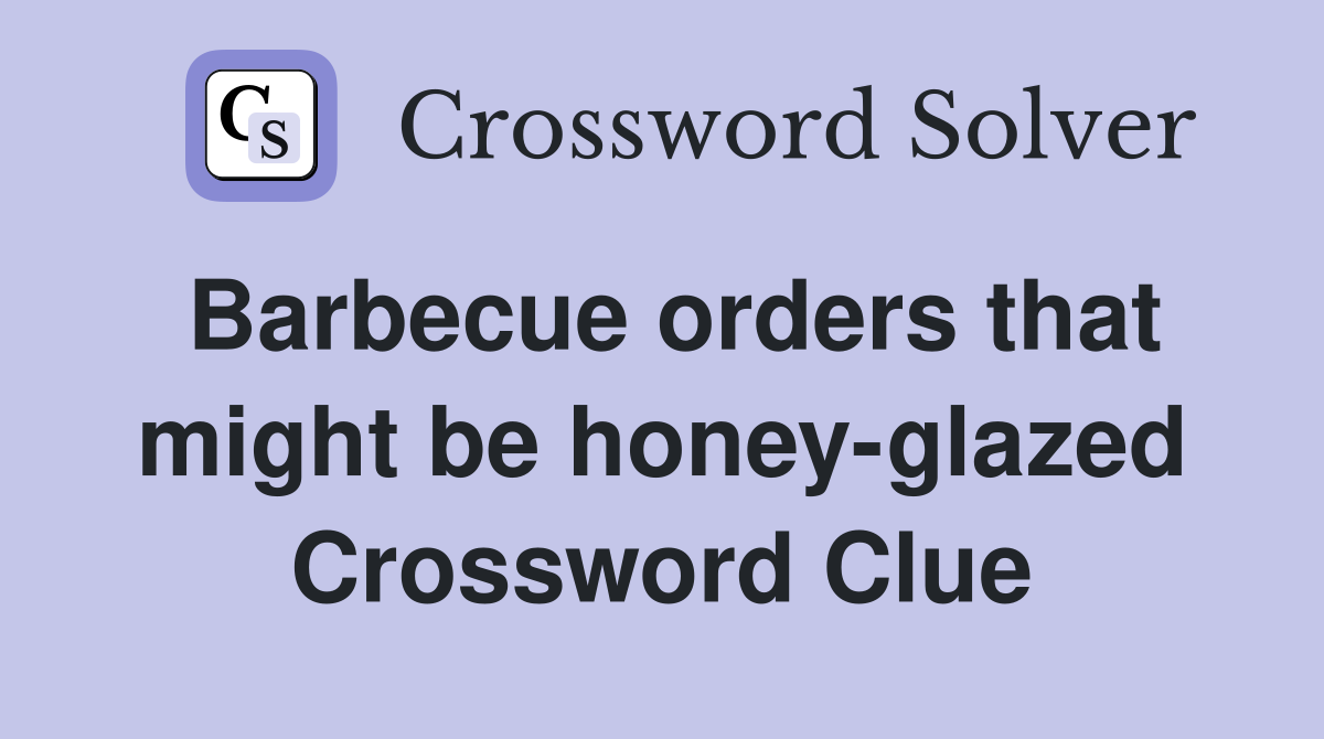 Barbecue orders that might be honey-glazed Crossword Clue