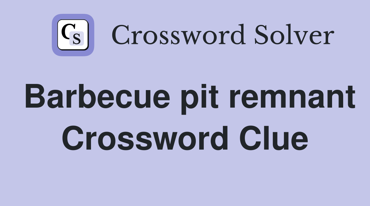 Barbecue pit remnant Crossword Clue