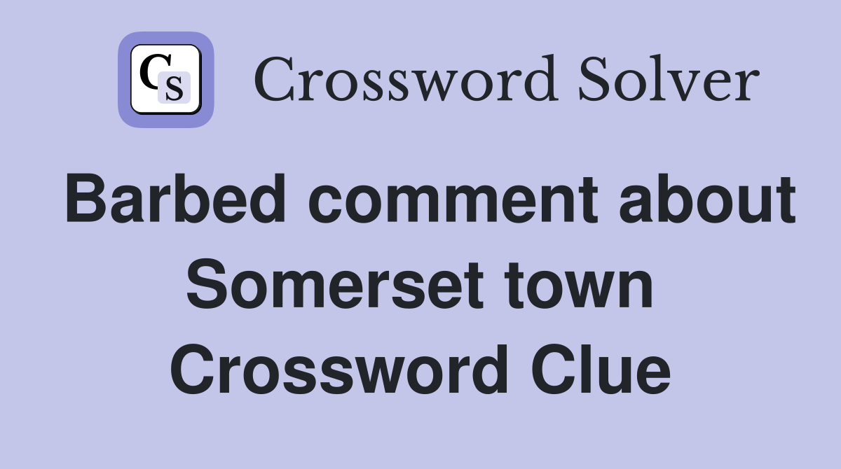 Barbed comment about Somerset town Crossword Clue