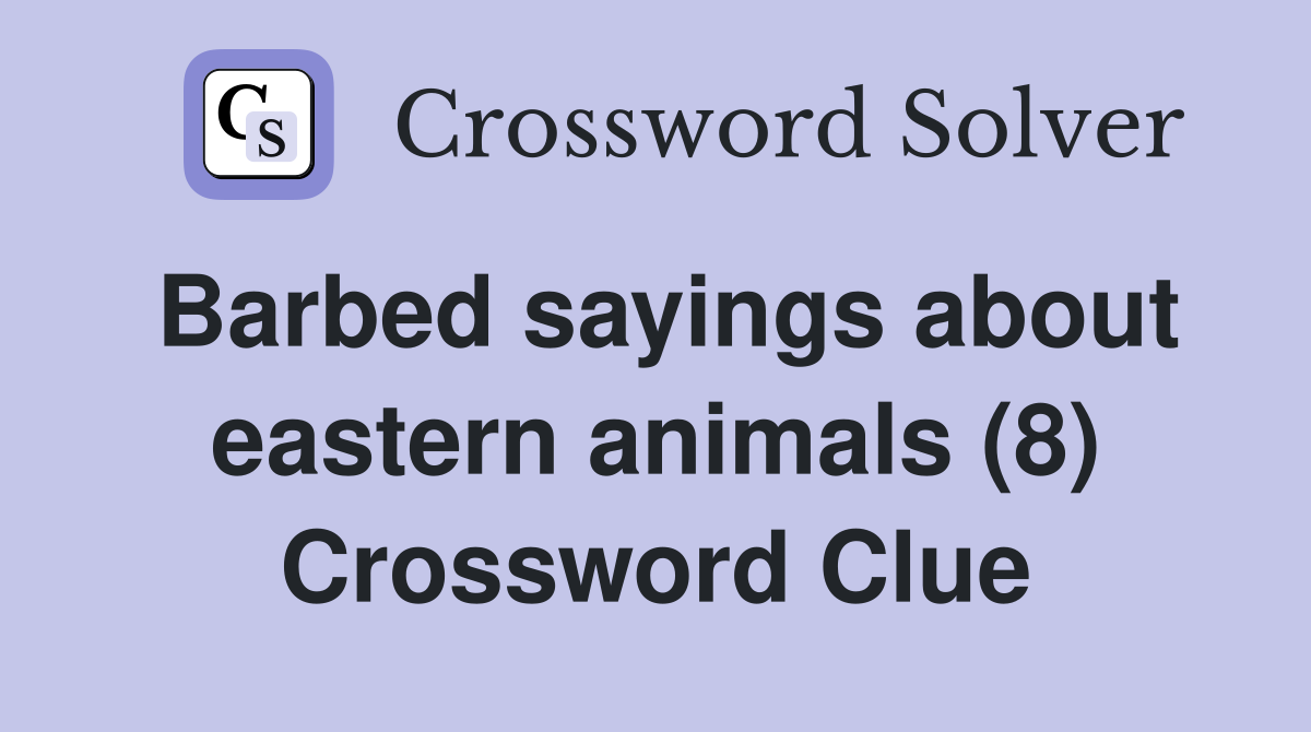 Barbed sayings about eastern animals (8) Crossword Clue