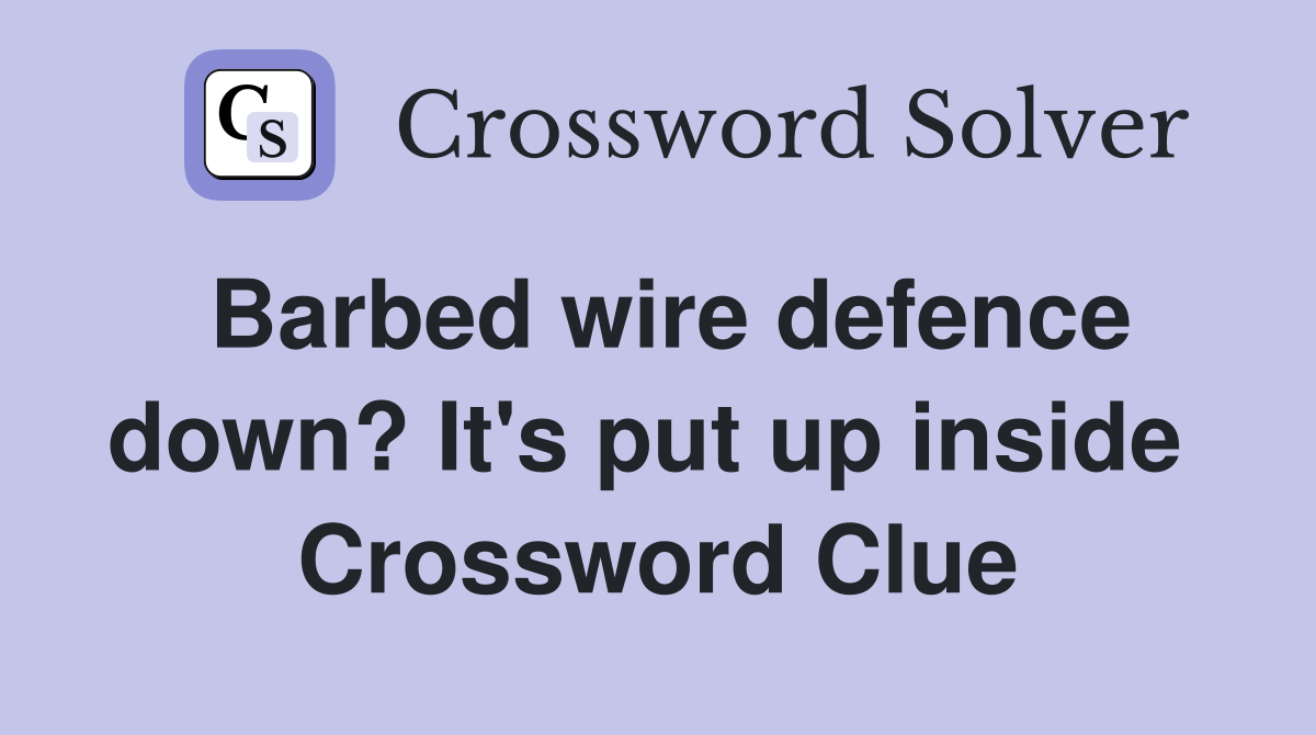Barbed wire defence down? It's put up inside  Crossword Clue