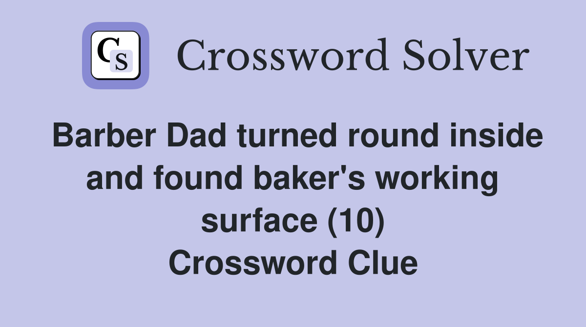 Barber Dad turned round inside and found baker's working surface (10) Crossword Clue