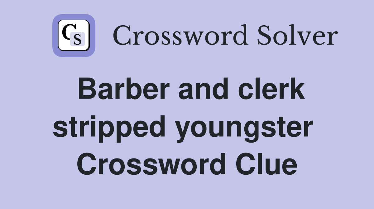 Barber and clerk stripped youngster  Crossword Clue