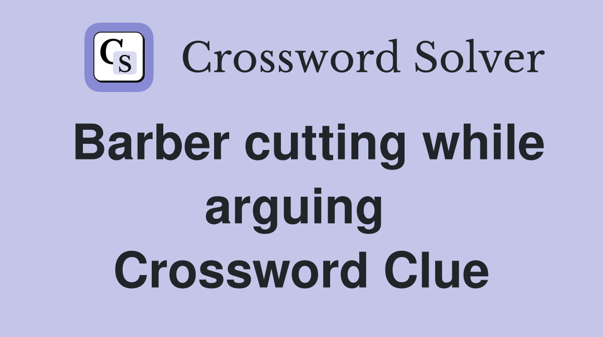 Barber cutting while arguing  Crossword Clue