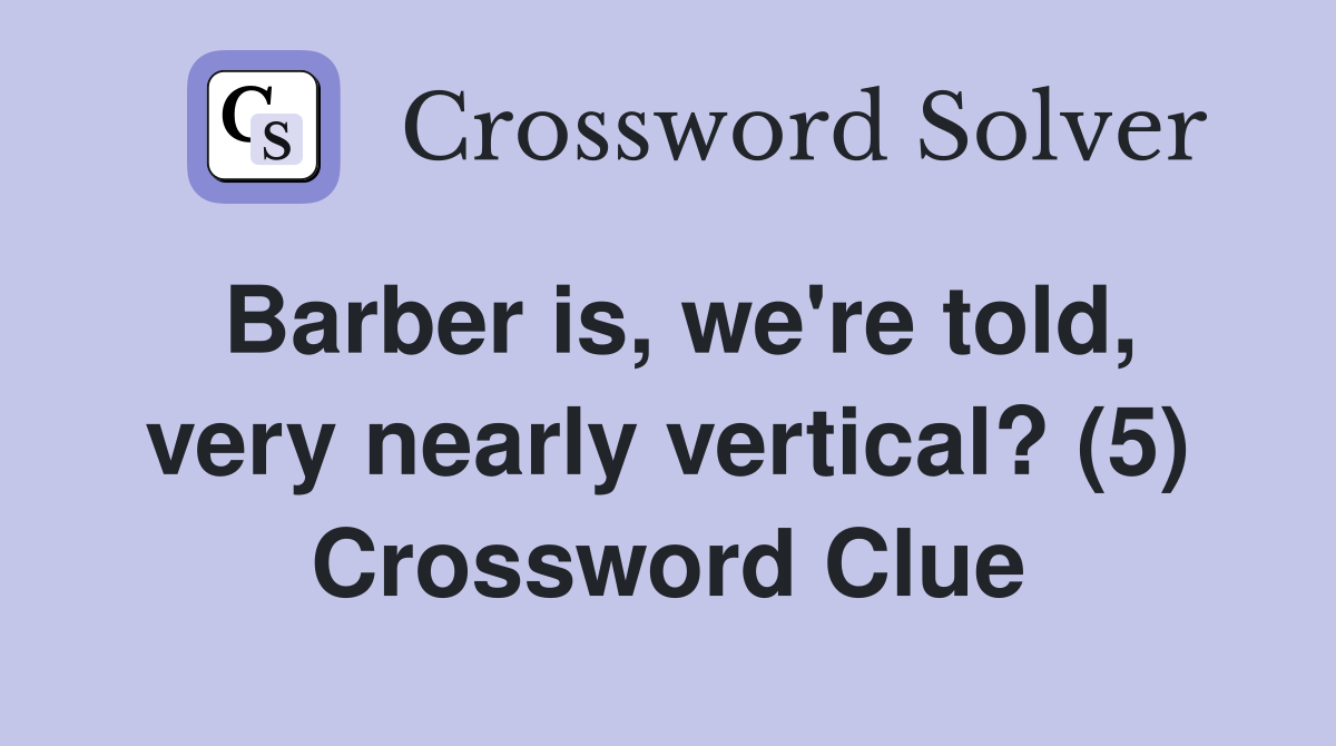 Barber is, we're told, very nearly vertical? (5) Crossword Clue