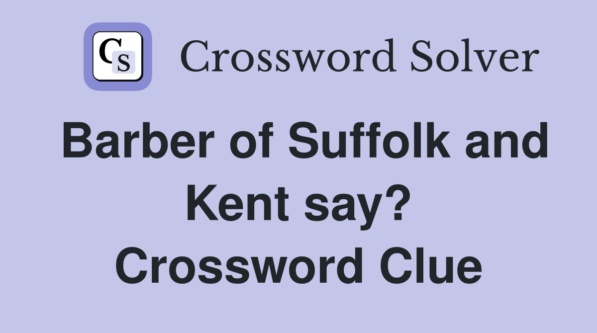 Barber of Suffolk and Kent say? Crossword Clue