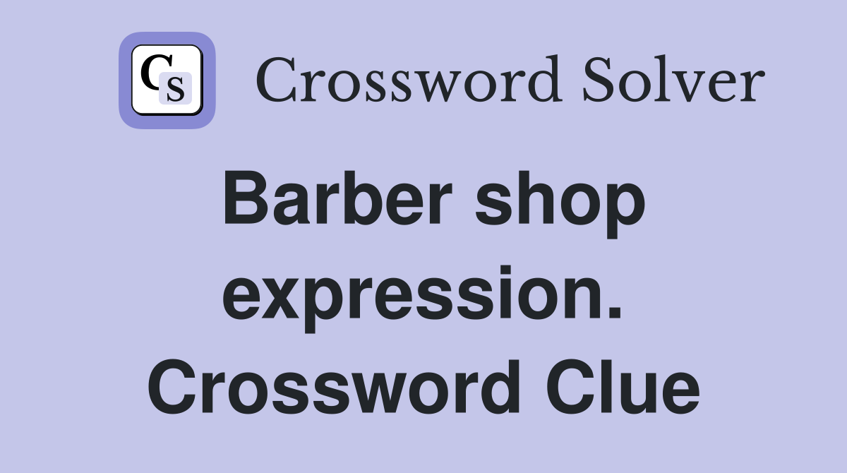 Barber shop expression. Crossword Clue