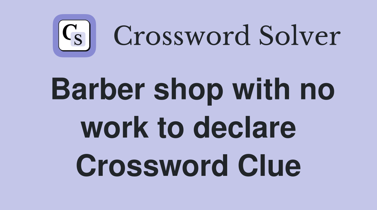 Barber shop with no work to declare Crossword Clue