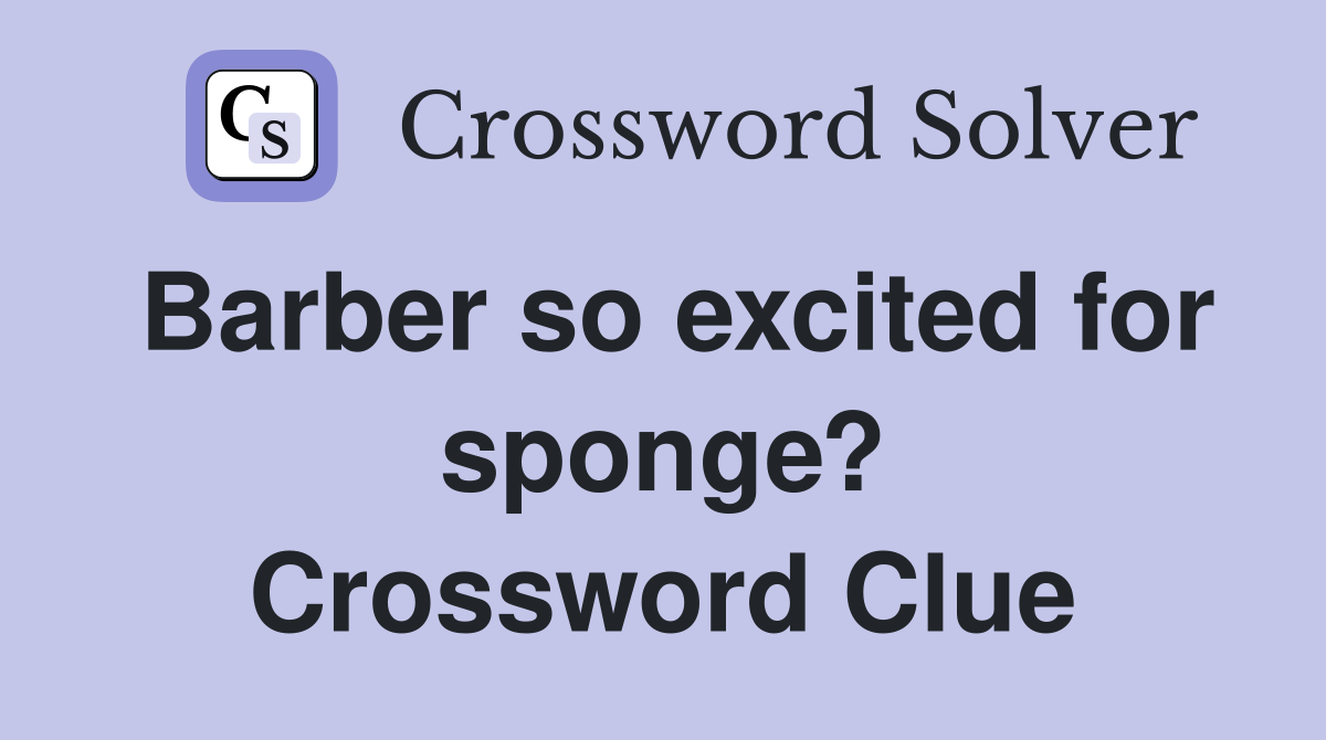 Barber so excited for sponge? Crossword Clue