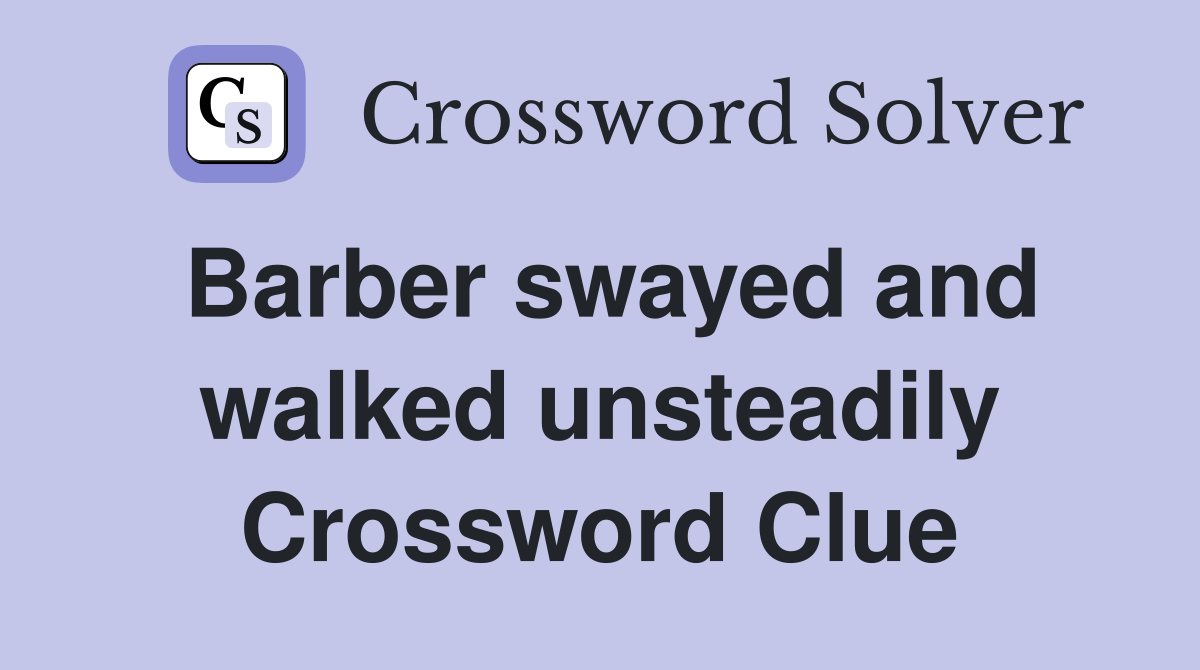 Barber swayed and walked unsteadily Crossword Clue