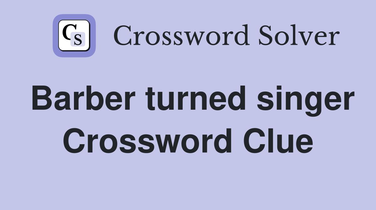 Barber turned singer Crossword Clue