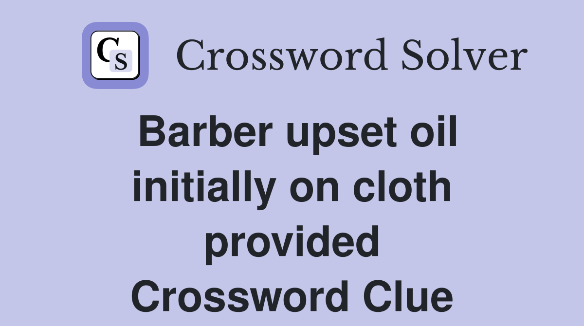 Barber upset oil initially on cloth provided Crossword Clue