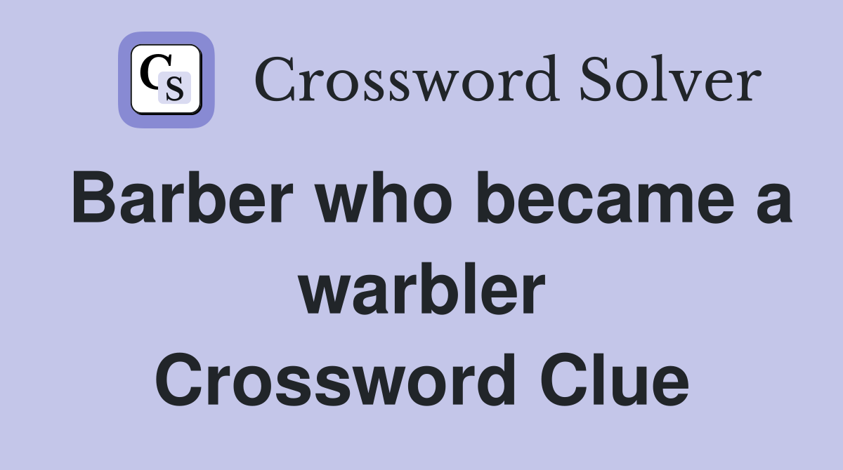 Barber who became a warbler Crossword Clue